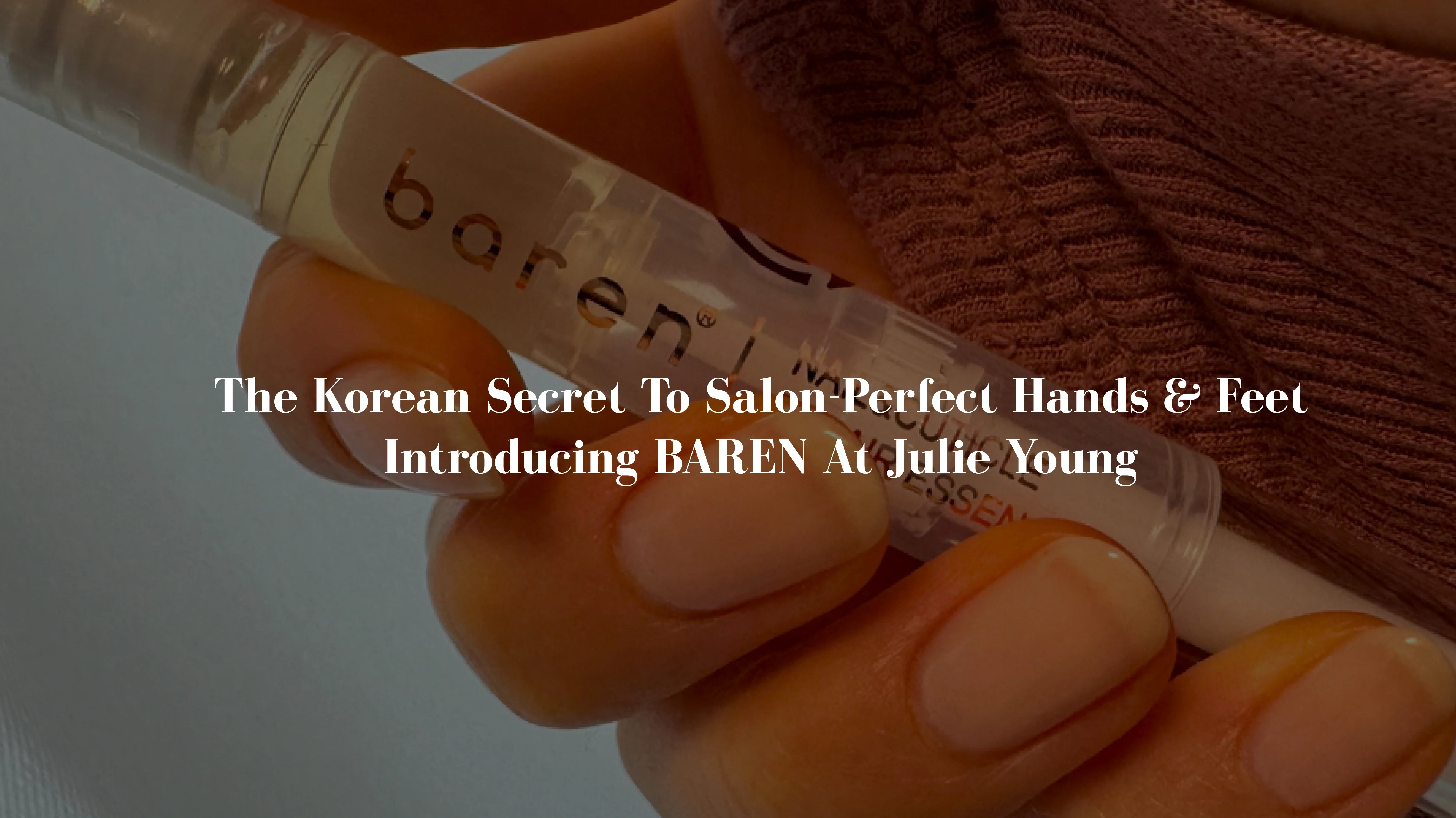 The Korean Secret to Salon-Perfect Hands & Feet — Introducing BAREN at Julie Young
