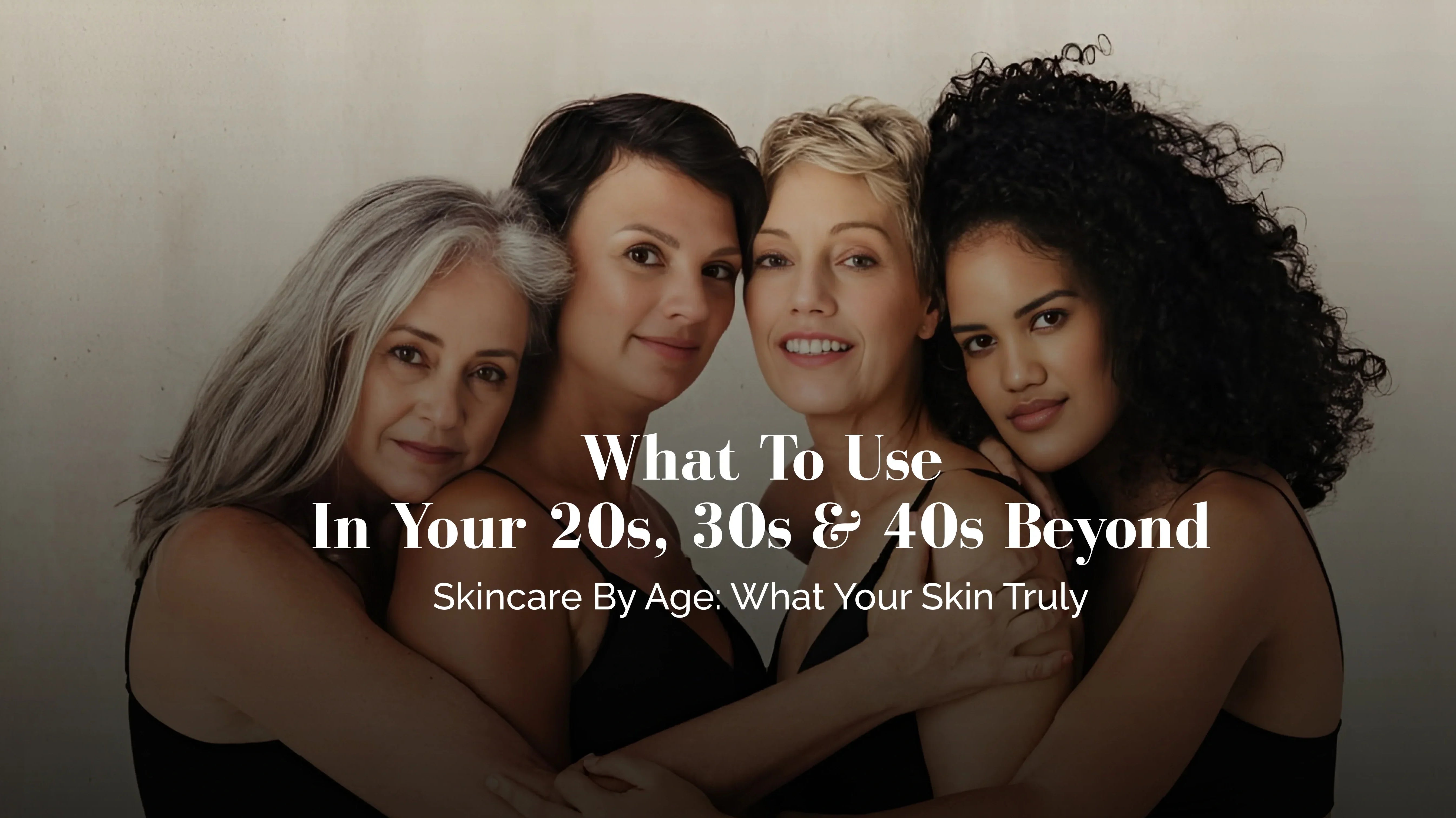 Four women of various ages hugging with text overlay about skincare by age group.