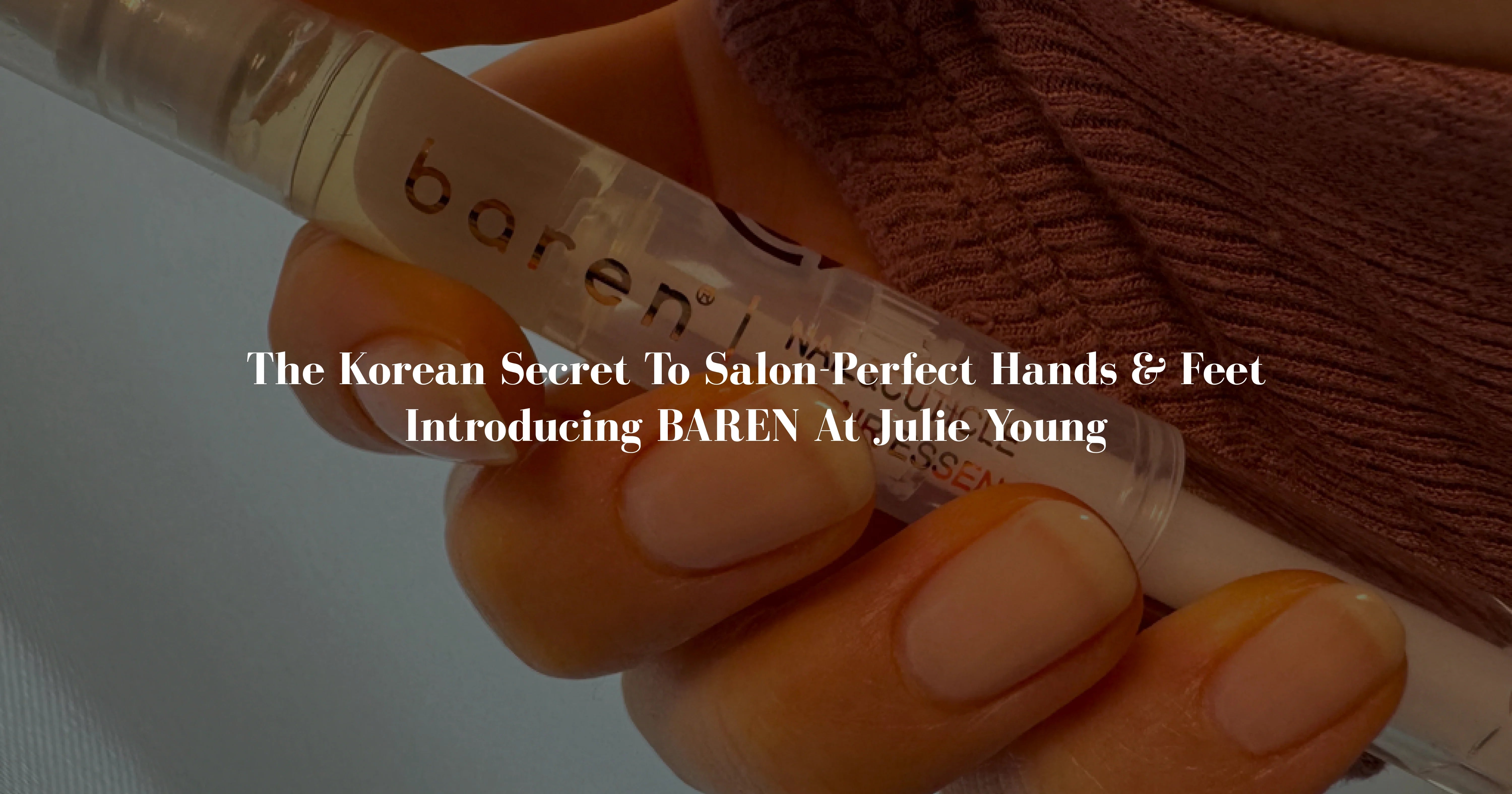 The Korean Secret to Salon-Perfect Hands & Feet — Introducing BAREN at Julie Young