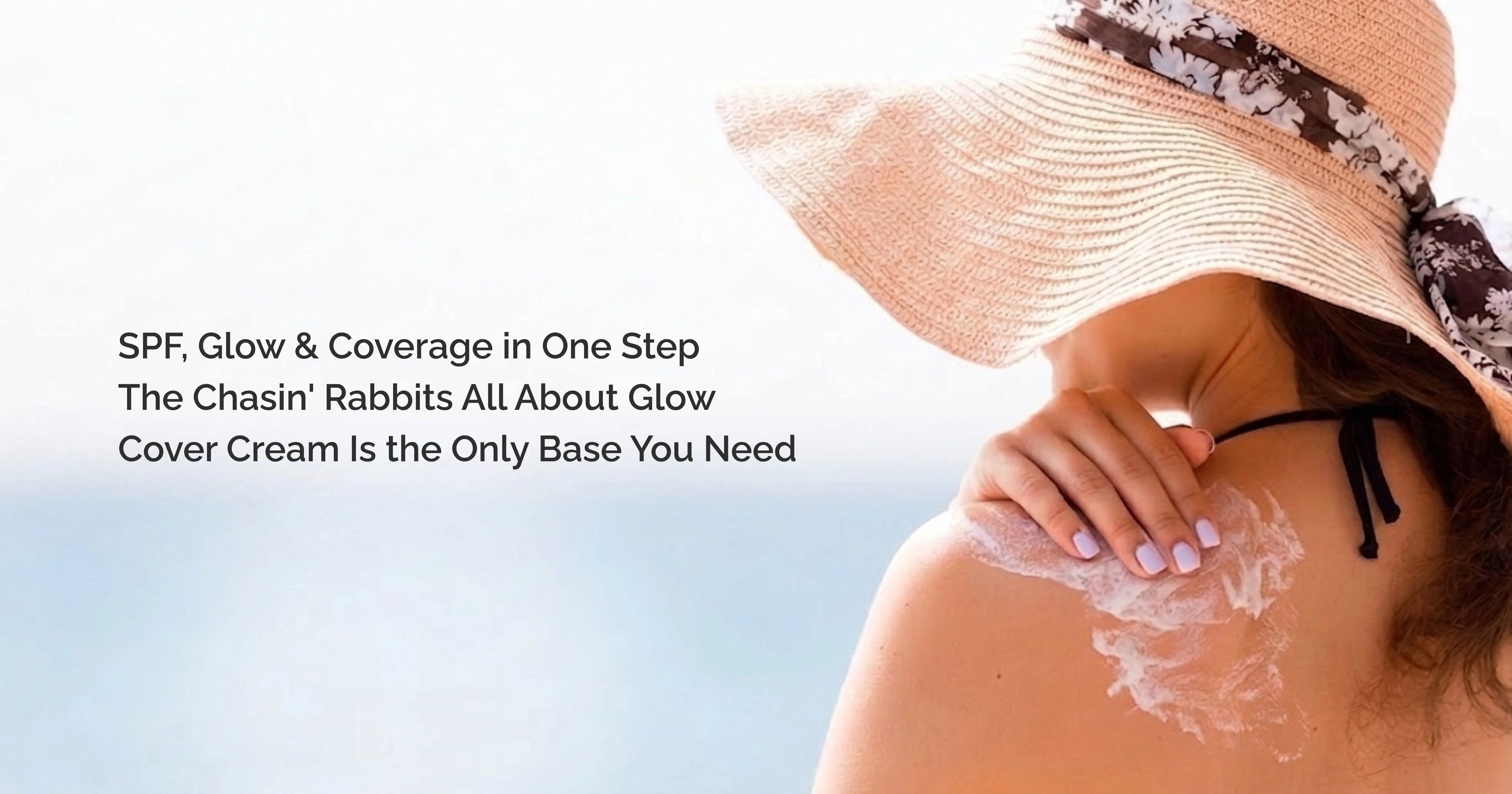 SPF, Glow & Coverage in One Step — The Chasin' Rabbits All About Glow Cover Cream Is the Only Base You Need